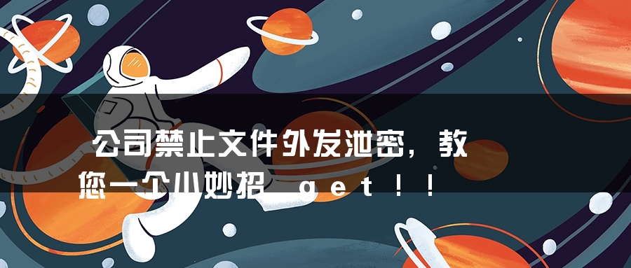 公司禁止文件外发泄密,教您一个小妙招 get!! 公司禁止文件外发泄密,教您一个小妙招 get!!